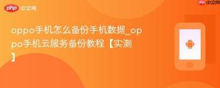 oppo手机怎么备份手机数据_oppo手机云服务备份教程【实测】