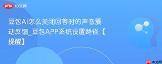 豆包AI怎么关闭回答时的声音震动反馈_豆包APP系统设置路径【提醒】