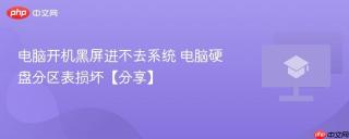 电脑开机黑屏进不去系统 电脑硬盘分区表损坏【分享】