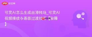 可灵AI怎么生成丝滑转场_可灵AI视频接续与画面过渡技巧【秘籍】