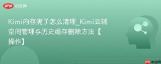 Kimi内存满了怎么清理_Kimi云端空间管理与历史缓存删除方法【操作】