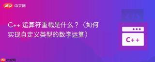 C++ 运算符重载是什么？（如何实现自定义类型的数学运算）
