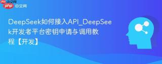 DeepSeek如何接入API_DeepSeek开发者平台密钥申请与调用教程【开发】