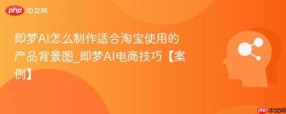 即梦AI怎么制作适合淘宝使用的产品背景图_即梦AI电商技巧【案例】