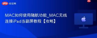 MAC如何使用随航功能_MAC无线连接iPad当副屏教程【攻略】
