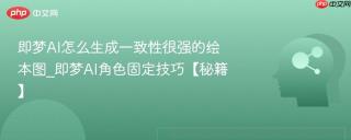 即梦AI怎么生成一致性很强的绘本图_即梦AI角色固定技巧【秘籍】