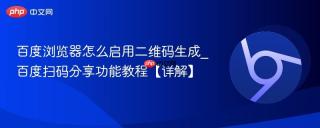 百度浏览器怎么启用二维码生成_百度扫码分享功能教程【详解】