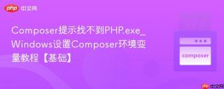 Composer提示找不到PHP.exe_Windows设置Composer环境变量教程【基础】