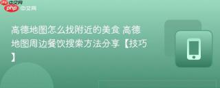 高德地图怎么找附近的美食 高德地图周边餐饮搜索方法分享【技巧】
