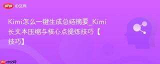 Kimi怎么一键生成总结摘要_Kimi长文本压缩与核心点提炼技巧【技巧】