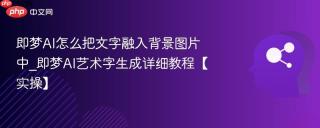 即梦AI怎么把文字融入背景图片中_即梦AI艺术字生成详细教程【实操】