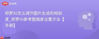 即梦AI怎么调节图片生成的相似度_即梦AI参考图强度设置方法【手册】