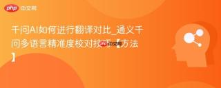 千问AI如何进行翻译对比_通义千问多语言精准度校对技巧【方法】