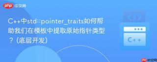 C++中std::pointer_traits如何帮助我们在模板中提取原始指针类型？ (底层开发)