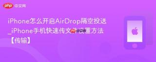 iPhone怎么开启AirDrop隔空投送_iPhone手机快速传文件设置方法【传输】