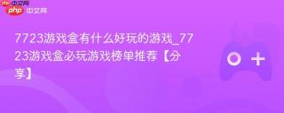 7723游戏盒有什么好玩的游戏_7723游戏盒必玩游戏榜单推荐【分享】