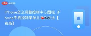 iPhone怎么调整控制中心图标_iPhone手机控制菜单自定义方法【布局】