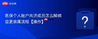 医保个人账户共济成员怎么解绑 变更亲属流程【操作】