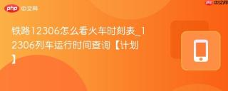 铁路12306怎么看火车时刻表_12306列车运行时间查询【计划】