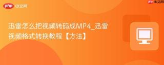 迅雷怎么把视频转码成MP4_迅雷视频格式转换教程【方法】