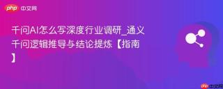 千问AI怎么写深度行业调研_通义千问逻辑推导与结论提炼【指南】