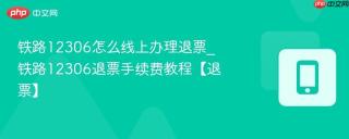 铁路12306怎么线上办理退票_铁路12306退票手续费教程【退票】