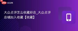 大众点评怎么收藏好店_大众点评店铺加入收藏【收藏】