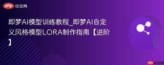 即梦AI模型训练教程_即梦AI自定义风格模型LORA制作指南【进阶】