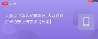大众点评怎么发布笔记_大众点评打卡拍照上传方法【分享】