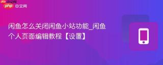 闲鱼怎么关闭闲鱼小站功能_闲鱼个人页面编辑教程【设置】