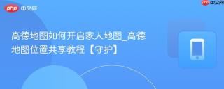 高德地图如何开启家人地图_高德地图位置共享教程【守护】