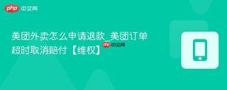 美团外卖怎么申请退款_美团订单超时取消赔付【维权】