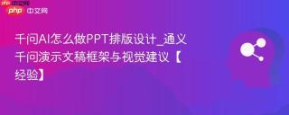 千问AI怎么做PPT排版设计_通义千问演示文稿框架与视觉建议【经验】