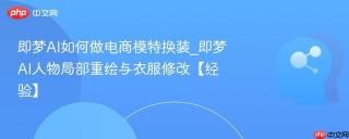 即梦AI如何做电商模特换装_即梦AI人物局部重绘与衣服修改【经验】