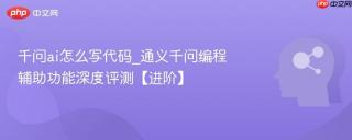 千问ai怎么写代码_通义千问编程辅助功能深度评测【进阶】