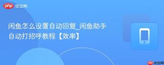 闲鱼怎么设置自动回复_闲鱼助手自动打招呼教程【效率】
