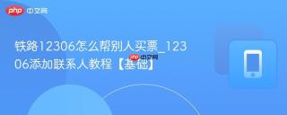 铁路12306怎么帮别人买票_12306添加联系人教程【基础】