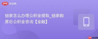 链家怎么办理公积金提取_链家购房后公积金咨询【金融】