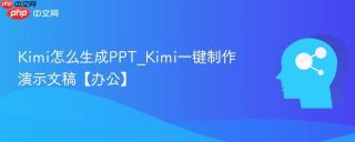 Kimi怎么生成PPT_Kimi一键制作演示文稿【办公】