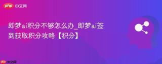即梦ai积分不够怎么办_即梦ai签到获取积分攻略【积分】