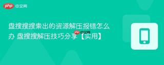 盘搜搜搜索出的资源解压报错怎么办 盘搜搜解压技巧分享【实用】