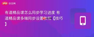 有道精品课怎么同步学习进度 有道精品课多端同步设置教程【技巧】