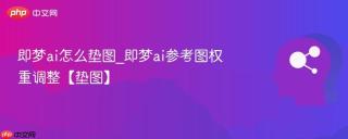 即梦ai怎么垫图_即梦ai参考图权重调整【垫图】
