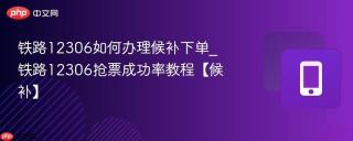 铁路12306如何办理候补下单_铁路12306抢票成功率教程【候补】