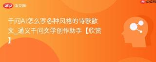 千问AI怎么写各种风格的诗歌散文_通义千问文学创作助手【欣赏】