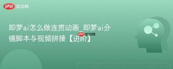 即梦ai怎么做连贯动画_即梦ai分镜脚本与视频拼接【进阶】
