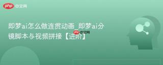 即梦ai怎么做连贯动画_即梦ai分镜脚本与视频拼接【进阶】