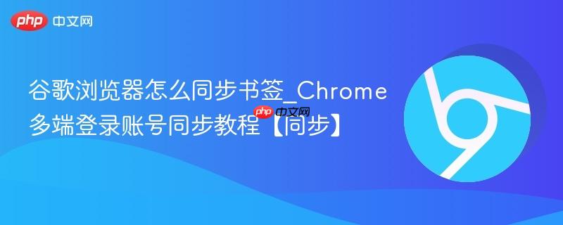 谷歌浏览器怎么同步书签_chrome多端登录账号同步教程【同步】