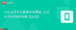 大众点评怎么查看会员等级_大众点评VIP特权详解【会员】