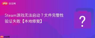 Steam游戏无法启动？文件完整性验证失败【本地修复】